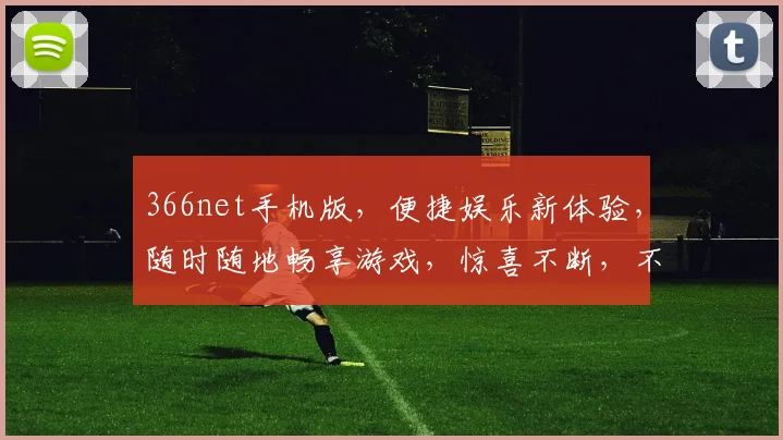 366net手机版，便捷娱乐新体验，随时随地畅享游戏，惊喜不断，不容错过