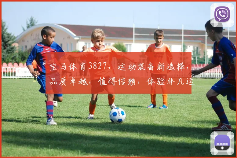 宝马体育3827，运动装备新选择，品质卓越，值得信赖，体验非凡运动乐趣。