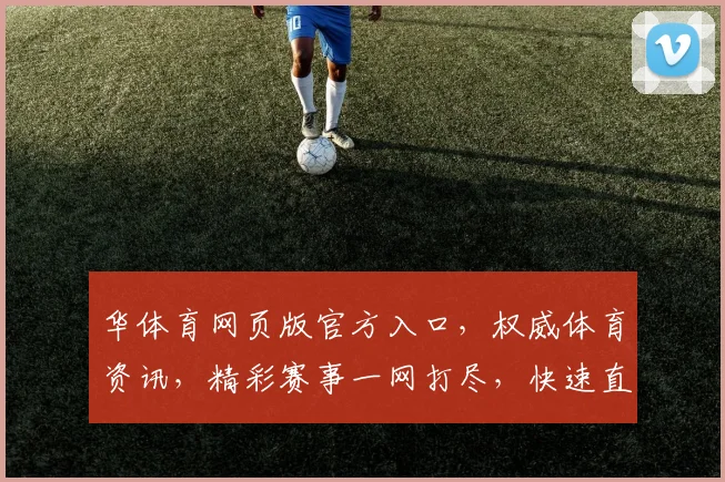 华体育网页版官方入口，权威体育资讯，精彩赛事一网打尽，快速直达，不容错过
