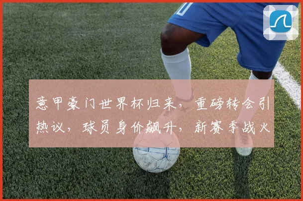 意甲豪门世界杯归来，重磅转会引热议，球员身价飙升，新赛季战火重燃