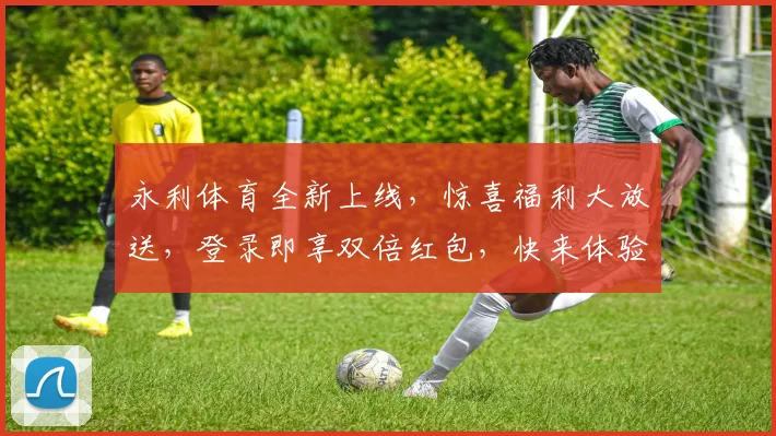 永利体育全新上线，惊喜福利大放送，登录即享双倍红包，快来体验