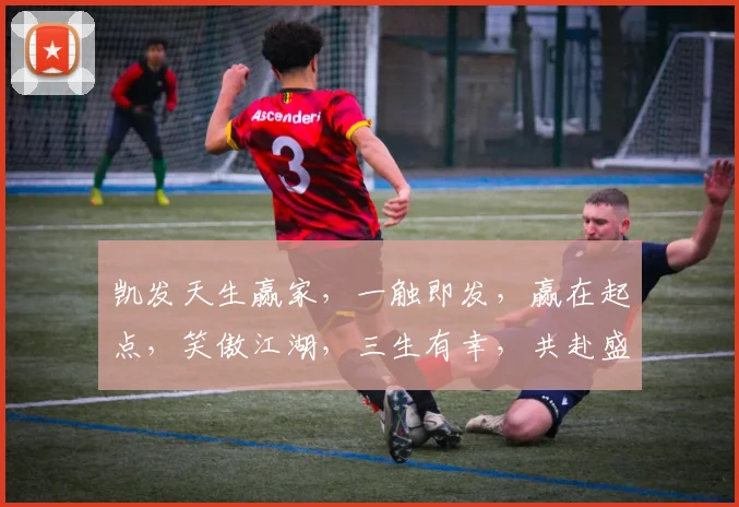 凯发天生赢家，一触即发，赢在起点，笑傲江湖，三生有幸，共赴盛宴，一网打尽。