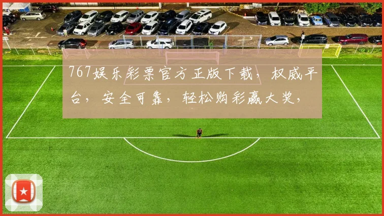 767娱乐彩票官方正版下载，权威平台，安全可靠，轻松购彩赢大奖，不容错过