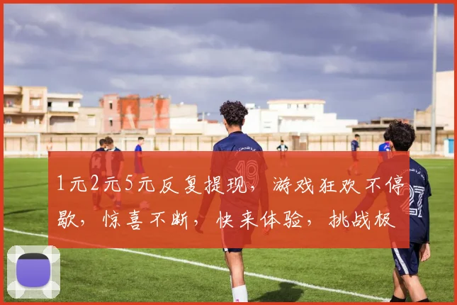 1元2元5元反复提现，游戏狂欢不停歇，惊喜不断，快来体验，挑战极限，赢大奖