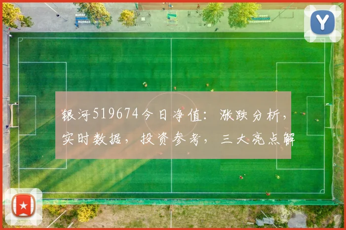 银河519674今日净值：涨跌分析，实时数据，投资参考，三大亮点解析，不容错过