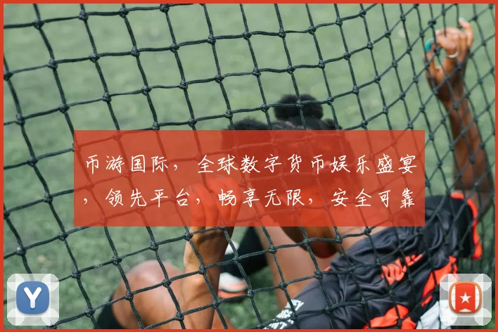 币游国际，全球数字货币娱乐盛宴，领先平台，畅享无限，安全可靠，体验非凡