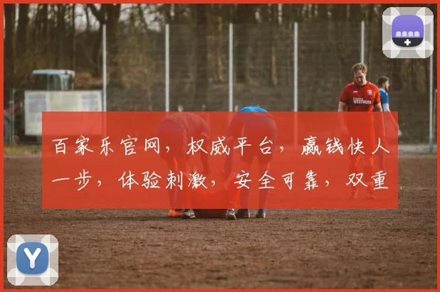 百家乐官网，权威平台，赢钱快人一步，体验刺激，安全可靠，双重保障