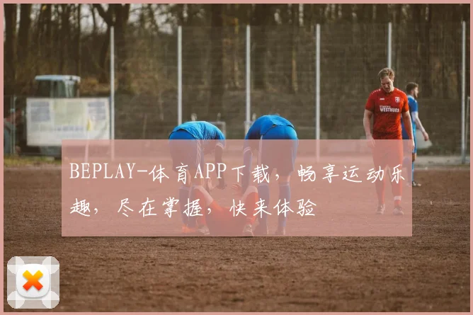 BEPLAY-体育APP下载，畅享运动乐趣，尽在掌握，快来体验
