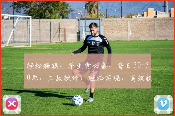 轻松赚钱，学生党必备，每日30-50元，三款软件，轻松实现，高效收益，不容错过，快来体验